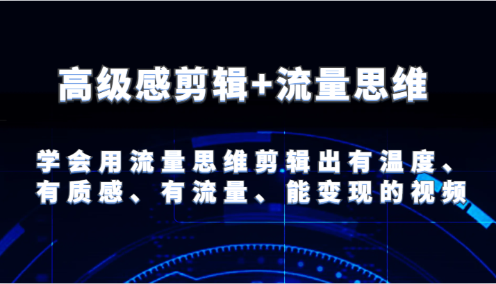 高级感剪辑+流量思维 学会用流量思维剪辑出有温度、有质感、有流量、能变现的视频 - 中赚网创-中赚网创