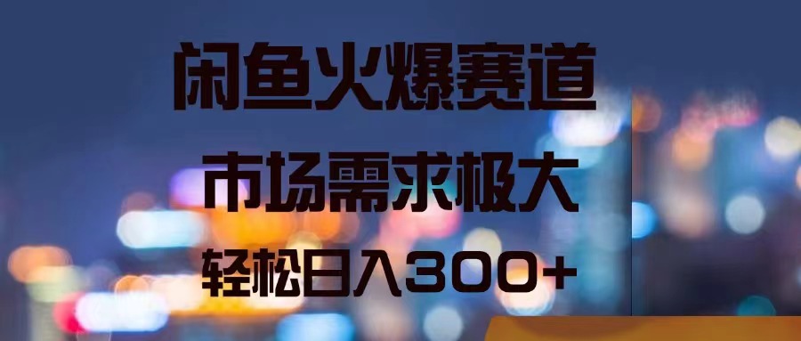 （11592期）闲鱼火爆赛道，市场需求极大，轻松日入300+ - 中赚网创-中赚网创