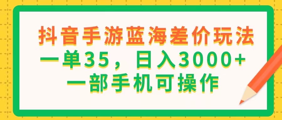 （11609期）抖音手游蓝海差价玩法，一单35，日入3000+，一部手机可操作 - 中赚网创-中赚网创