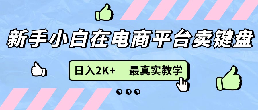 （11610期）新手小白在电商平台卖键盘，日入2K+最真实教学 - 中赚网创-中赚网创