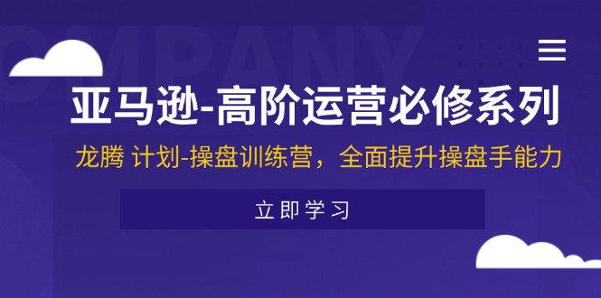 （11625期）亚马逊-高阶运营必修系列，龙腾 计划-操盘训练营，全面提升操盘手能力 - 中赚网创-中赚网创