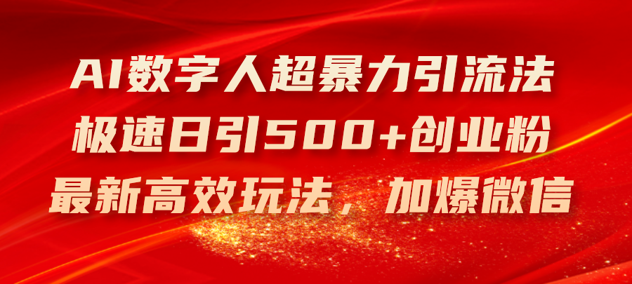 （11624期）AI数字人超暴力引流法，极速日引500+创业粉，最新高效玩法，加爆微信 - 中赚网创-中赚网创