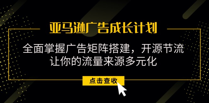 （11619期）亚马逊-广告成长计划，掌握广告矩阵搭建/开源节流/流量来源多元化 - 中赚网创-中赚网创