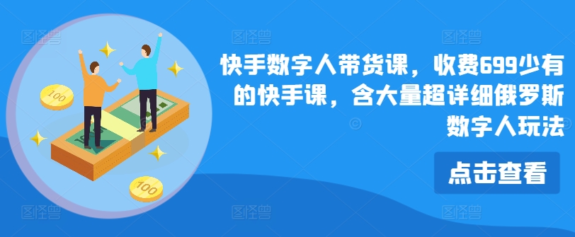 快手数字人带货课，收费699少有的快手课，含大量超详细俄罗斯数字人玩法 - 中赚网创-中赚网创