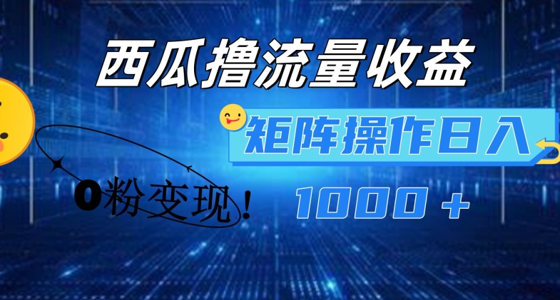 西瓜视频撸流量，简单上手，0粉变现矩阵操作，日入1000+ - 中赚网创-中赚网创