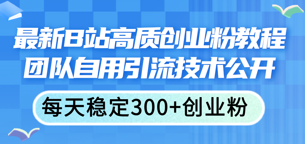 （11661期）最新B站高质创业粉教程，团队自用引流技术公开，每天稳定300+创业粉 - 中赚网创-中赚网创