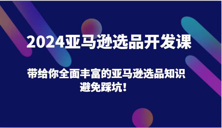 2024亚马逊选品开发课，带给你全面丰富的亚马逊选品知识，避免踩坑！ - 中赚网创-中赚网创