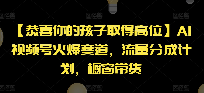 【恭喜你的孩子取得高位】AI视频号火爆赛道，流量分成计划，橱窗带货 - 中赚网创-中赚网创