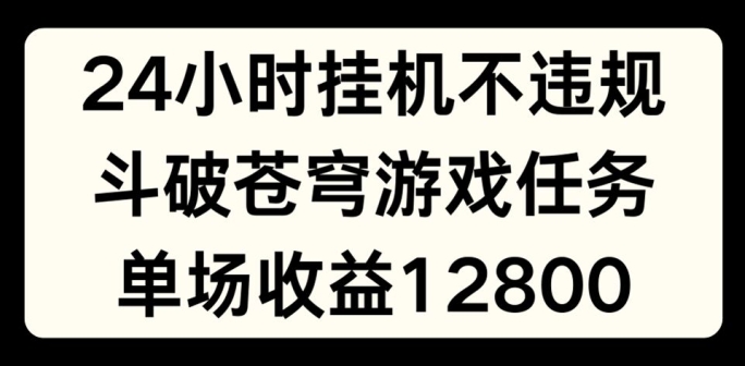 24小时无人挂JI不违规，斗破苍穹游戏任务，单场直播最高收益1280 - 中赚网创-中赚网创