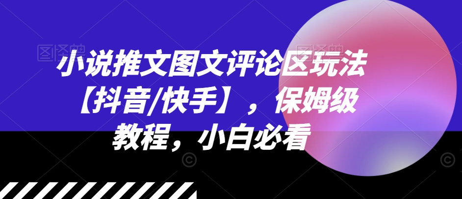 小说推文图文评论区玩法【抖音/快手】，保姆级教程，小白必看 - 中赚网创-中赚网创