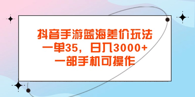 （11714期）抖音手游蓝海差价玩法，一单35，日入3000+，一部手机可操作 - 中赚网创-中赚网创