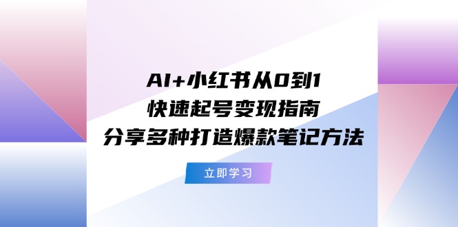 （11717期）AI+小红书从0到1快速起号变现指南：分享多种打造爆款笔记方法 - 中赚网创-中赚网创