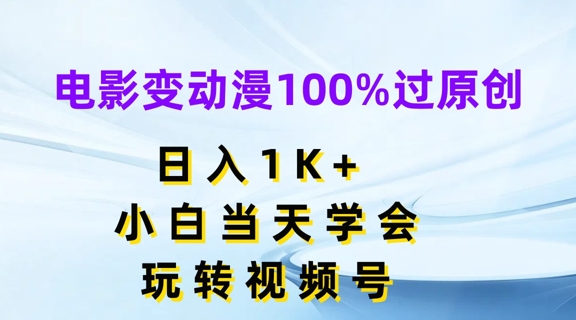 电影变动漫100%过原创，日入1K+，小白当天学会，玩转视频号 - 中赚网创-中赚网创