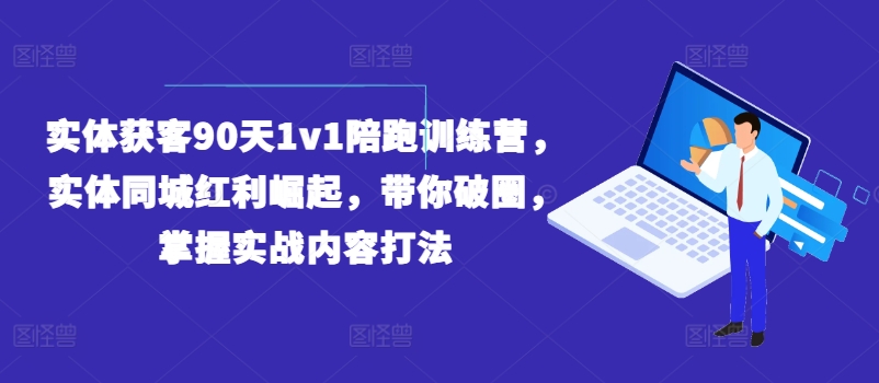 实体获客90天1v1陪跑训练营，实体同城红利崛起，带你破圈，掌握实战内容打法 - 中赚网创-中赚网创