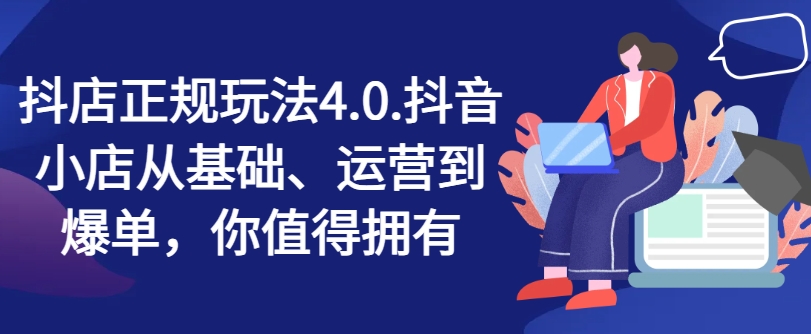 抖店正规玩法4.0，抖音小店从基础、运营到爆单，你值得拥有 - 中赚网创-中赚网创