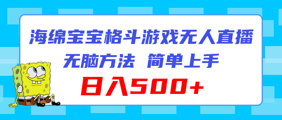 （11739期）海绵宝宝格斗对战无人直播，无脑玩法，简单上手，日入500+ - 中赚网创-中赚网创