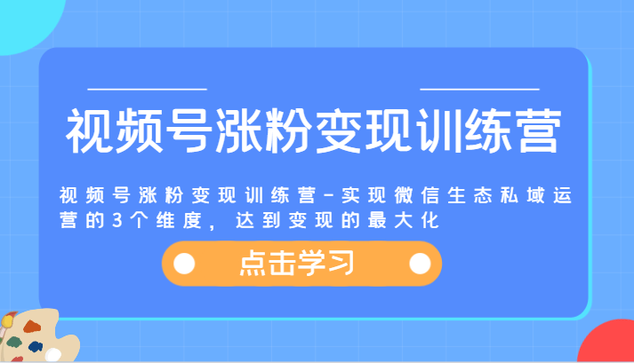 视频号涨粉变现训练营-实现微信生态私域运营的3个维度，达到变现的最大化 - 中赚网创-中赚网创