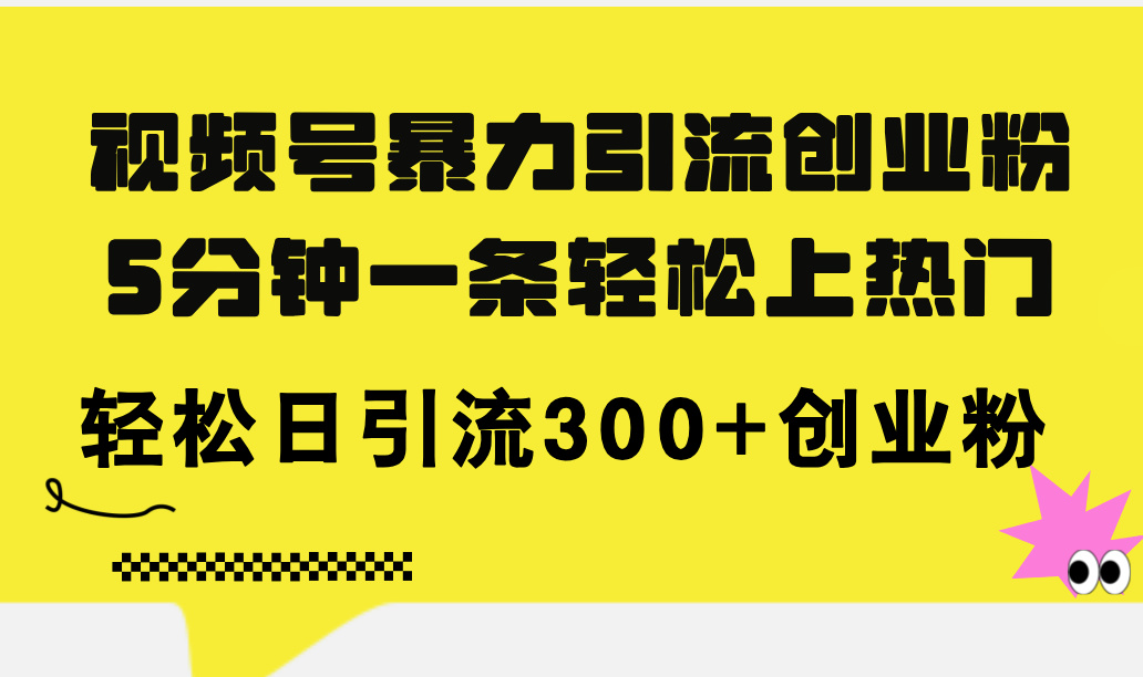 （11754期）视频号暴力引流创业粉，5分钟一条轻松上热门，轻松日引流300+创业粉 - 中赚网创-中赚网创