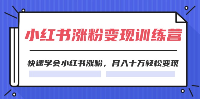 （11762期）2024小红书涨粉变现训练营，快速学会小红书涨粉，月入十万轻松变现(40节) - 中赚网创-中赚网创