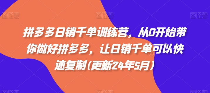 拼多多日销千单训练营，从0开始带你做好拼多多，让日销千单可以快速复制(更新24年7月) - 中赚网创-中赚网创