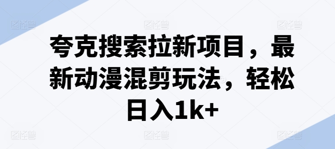 夸克搜索拉新项目，最新动漫混剪玩法，轻松日入1k+ - 中赚网创-中赚网创