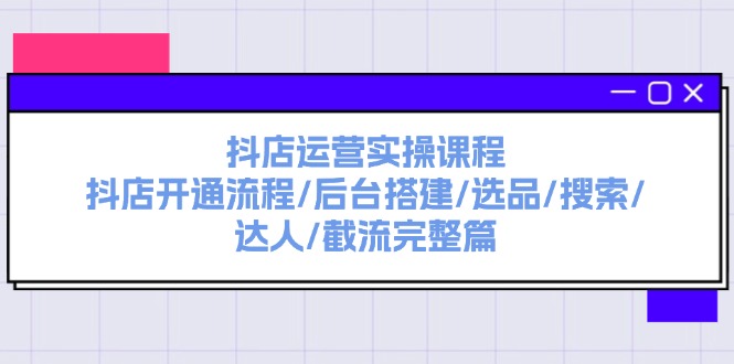 （11783期）抖店运营实操课程：抖店开通流程/后台搭建/选品/搜索/达人/截流完整篇 - 中赚网创-中赚网创