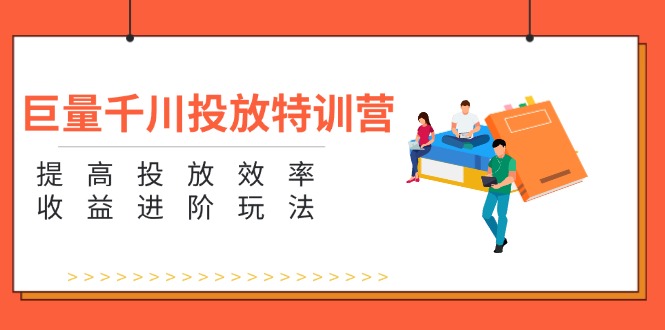 （11790期）巨量千川投放特训营：提高投放效率和收益进阶玩法（5节） - 中赚网创-中赚网创