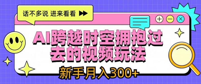 AI跨越时空拥抱过去的视频玩法，新手月入3000+ - 中赚网创-中赚网创