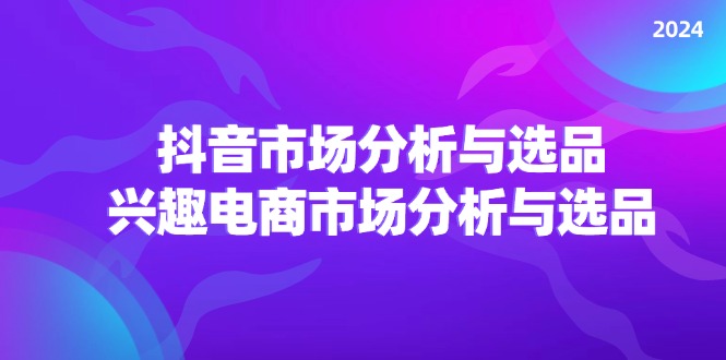 2024抖音/市场分析与选品，兴趣电商市场分析与选品 - 中赚网创-中赚网创