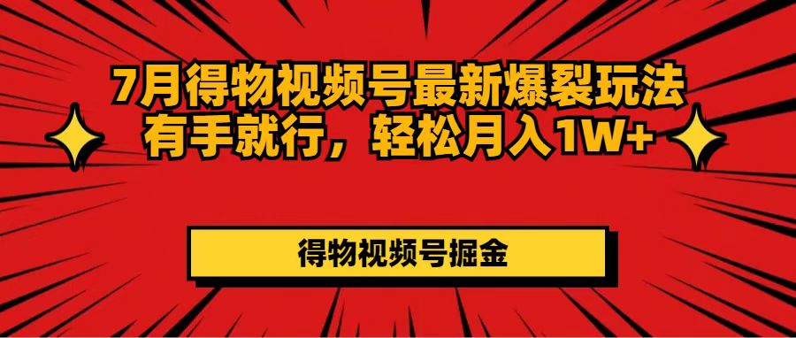 （11816期）7月得物视频号最新爆裂玩法有手就行，轻松月入1W+ - 中赚网创-中赚网创