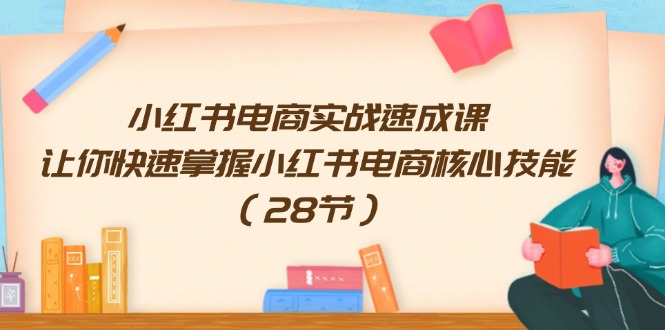 （11824期）小红书电商实战速成课，让你快速掌握小红书电商核心技能（28节） - 中赚网创-中赚网创