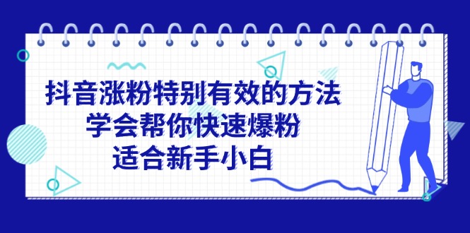 （11823期）抖音涨粉特别有效的方法，学会帮你快速爆粉，适合新手小白 - 中赚网创-中赚网创