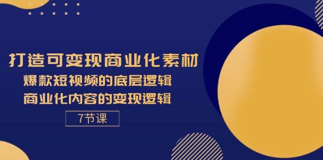 （11829期）打造可变现商业化素材，爆款短视频的底层逻辑，商业化内容的变现逻辑-7节 - 中赚网创-中赚网创