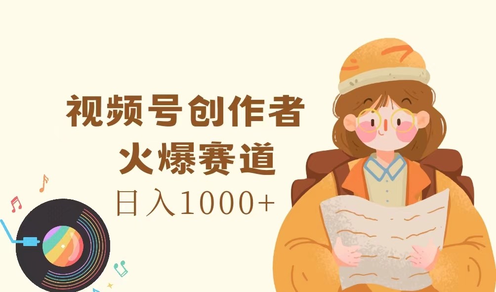 视频号创作者，火爆赛道，日入1000+ - 中赚网创-中赚网创