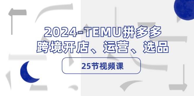 （12106期）2024-TEMU拼多多·跨境开店、运营、选品（25节视频课） - 中赚网创-中赚网创