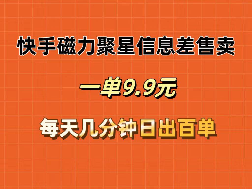 （12150期）快手磁力聚星信息差售卖，一单9.9.每天几分钟，日出百单 - 中赚网创-中赚网创