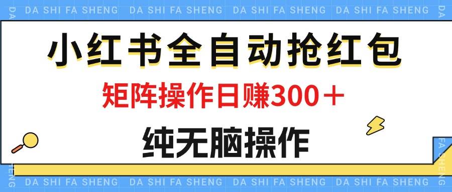 （12151期）最新小红书全自动抢红包，单号一天50＋ 矩阵操作日入300＋，纯无脑操作 - 中赚网创-中赚网创