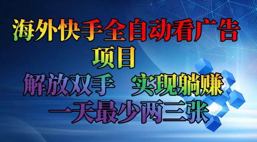 （12185期）海外快手全自动看广告项目 解放双手 实现躺赚 一天最少两三张 - 中赚网创-中赚网创