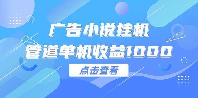 （12198期）广告小说挂机管道单机收益1000+ - 中赚网创-中赚网创