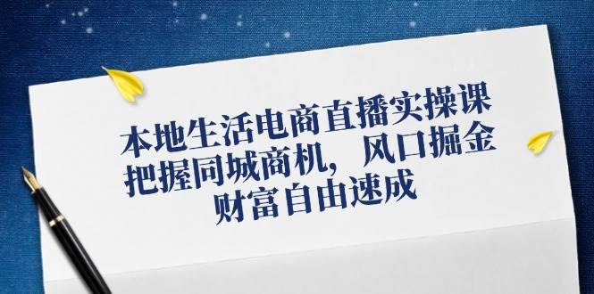 本地生活电商直播实操课，把握同城商机，风口掘金，财富自由速成 - 中赚网创-中赚网创