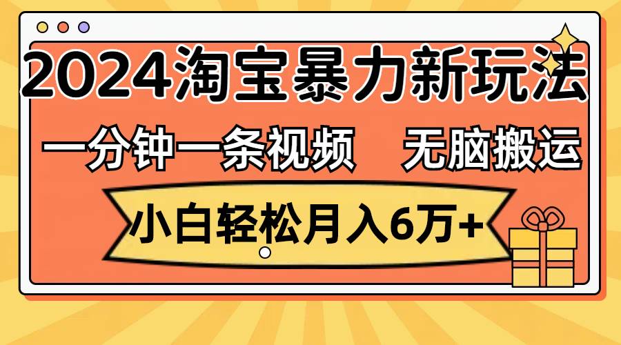 （12239期）一分钟一条视频，无脑搬运，小白轻松月入6万+2024淘宝暴力新玩法，可批量 - 中赚网创-中赚网创