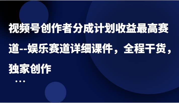 视频号创作者分成计划收益最高赛道–娱乐赛道详细课件，全程干货，独家创作 - 中赚网创-中赚网创