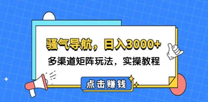 （12255期）日入3000+ 骚气导航，多渠道矩阵玩法，实操教程 - 中赚网创-中赚网创