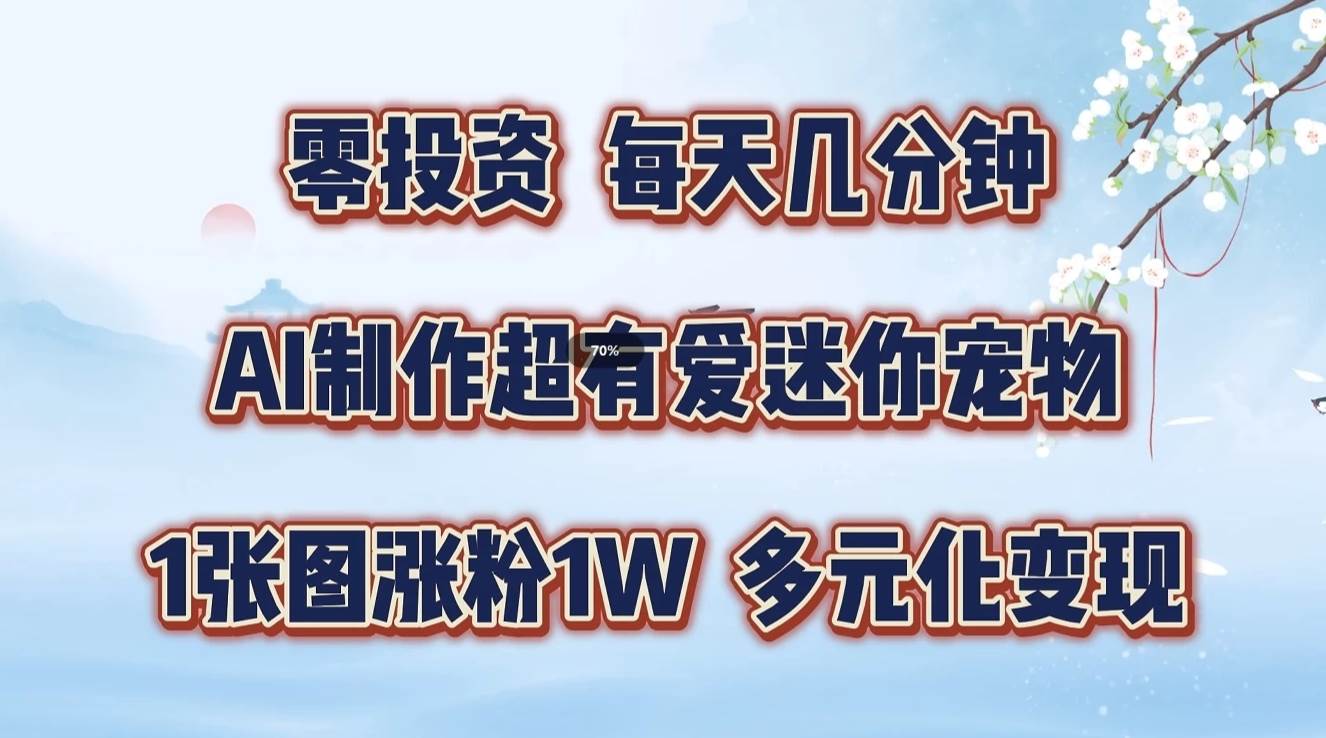 零投资，每天几分钟，AI制作超有爱迷你宠物玩法，多元化变现，手把手交给你 - 中赚网创-中赚网创