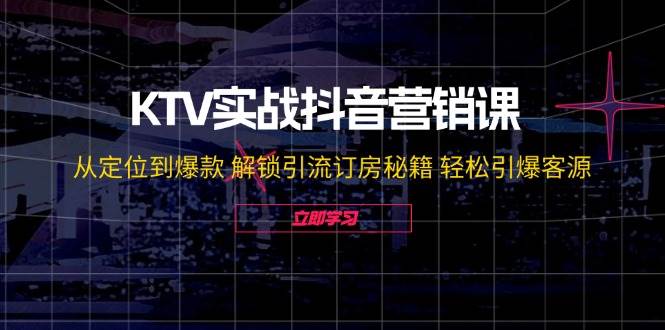 （12261期）KTV实战抖音营销课：从定位到爆款 解锁引流订房秘籍 轻松引爆客源-无水印 - 中赚网创-中赚网创