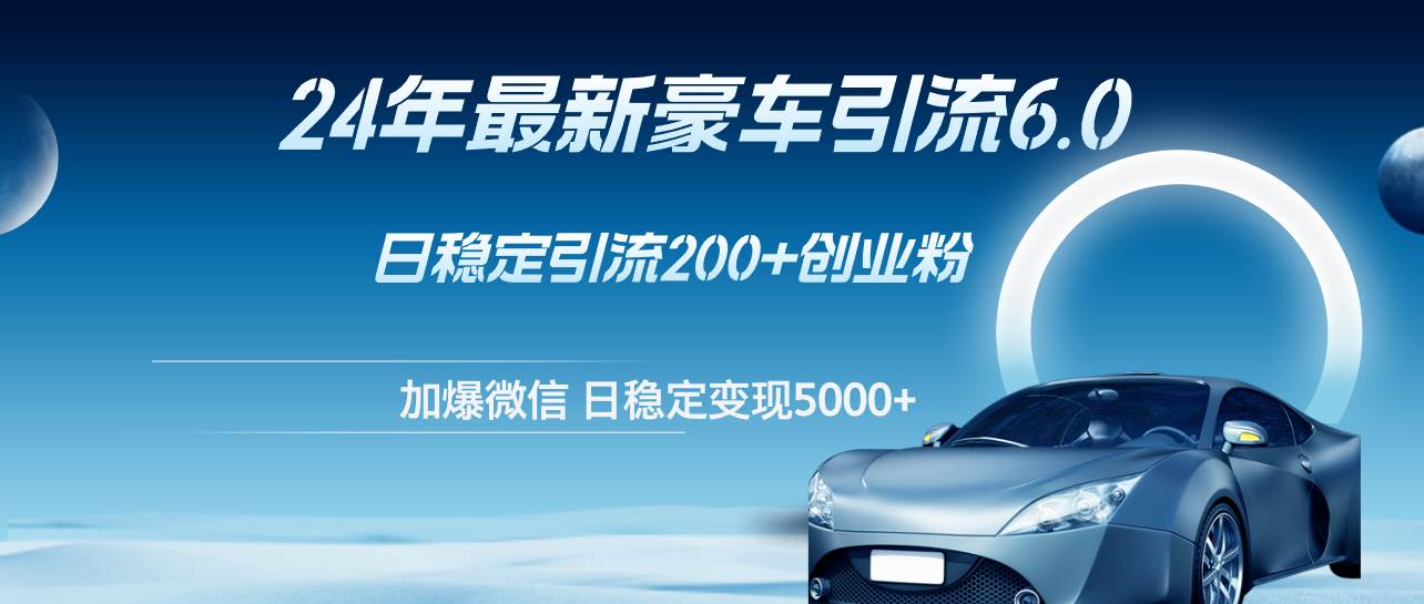 （12268期）24年最新豪车引流6.0，日引500+创业粉，日稳定变现5000+ - 中赚网创-中赚网创