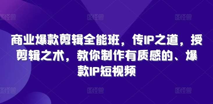 商业爆款剪辑全能班，传IP之道，授剪辑之术，教你制作有质感的、爆款IP短视频 - 中赚网创-中赚网创