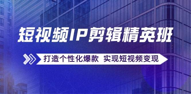 （12274期）短视频IP剪辑精英班：复刻爆款秘籍，打造个性化爆款 实现短视频变现 - 中赚网创-中赚网创