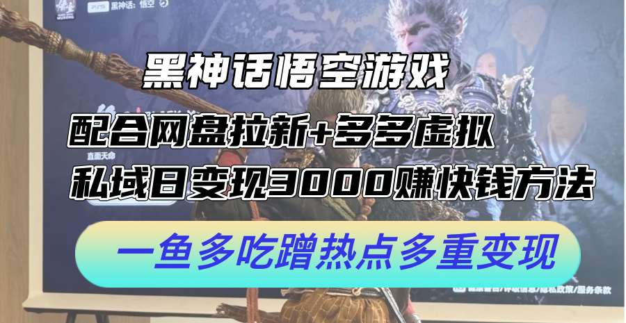 黑神话悟空游戏配合网盘拉新+多多虚拟+私域日变现3k+赚快钱方法，一鱼多吃蹭热点多重变现【揭秘】 - 中赚网创-中赚网创