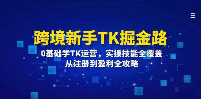 （12287期）跨境新手TK掘金路：0基础学TK运营，实操技能全覆盖，从注册到盈利全攻略 - 中赚网创-中赚网创